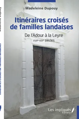 Itinéraires croisés de familles landaises, De l'Adour à la Leyre XVIIe-XIXe siècles