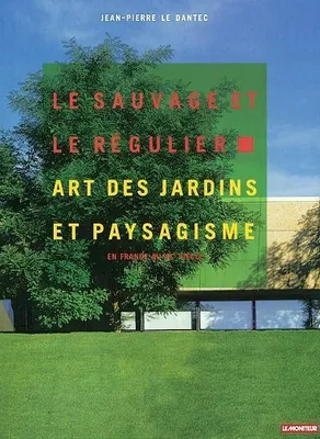 Le sauvage et le régulier - Art des jardins et paysagisme en France au XXe siècle, art des jardins et paysagisme en France au XXe siècle