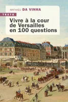 Vivre à la cour de Versailles en 100 questions