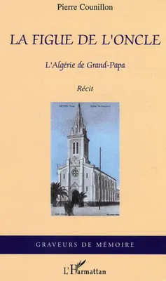La figue de l'oncle, l'Algérie de Grand-Papa, l'Algérie de grand-papa