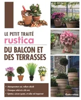 Le petit traité Rustica du balcon et des terrasses, 75 fiches sur la culture des fleurs, des légumes, petits fruits et aromatiques du balcon - Des conse