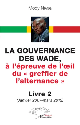 La gouvernance des Wade, à l'épreuve de l'il du « greffier de l'alternance » Livre 2, (Janvier 2007 - mars 2012)