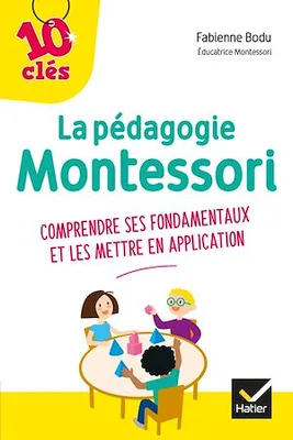 La pédagogie Montessori - 10 Clés, comprendre ses fondamentaux et les mettre en application