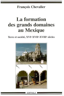 La formation des grands domaines au Mexique - terre et société, XVIe-XVIIe-XVIIIe siècles, terre et société, XVIe-XVIIe-XVIIIe siècles