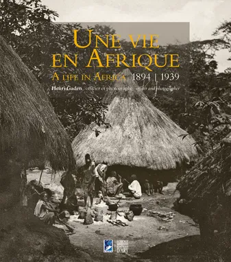 UNE VIE EN AFRIQUE : HENRI GADEN OFFICIER ET PHOTOGRAPHE (1894-1939) (ANG/FR) - A LIFE IN AFRICA : H