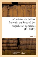 Répertoire du théatre françois, ou Recueil des tragédies et comédies. Tome 22