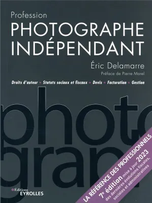 Profession photographe indépendant - 7e édition, Droits d'auteur Statuts sociaux et fiscaux Devis Facturation Gestion