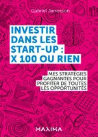 Investir dans les start-up : x100 ou rien, Mes stratégies gagnantes pour profiter de chaque opportunité