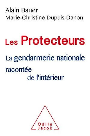 Les Protecteurs, La gendarmerie nationale racontée de l'intérieur Alain Bauer, Marie-Christine Dupuis-Danon