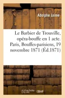 Le Barbier de Trouville, opéra-bouffe en 1 acte. Paris, Bouffes-parisiens, 19 novembre 1871