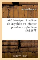 Traité théorique et pratique de la syphilis ou infection purulente syphilitique