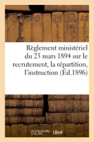 Règlement ministériel du 23 mars 1894 sur le recrutement, la répartition, l'instruction (Éd.1896), , l'administration et l'inspection des officiers de réserve...