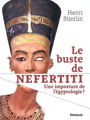 Le Buste de Néfertiti. Une imposture de l'égyptologie ?, une imposture de l'égyptologie ?