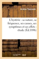 L'hystérie : sa nature, sa fréquence, ses causes, ses symptômes et ses effets : étude