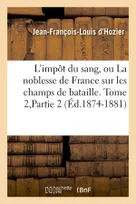 L'impôt du sang, ou La noblesse de France sur les champs de bataille. Tome 2,Partie 2 (Éd.1874-1881)