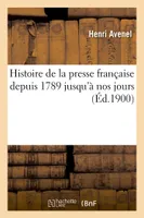 Histoire de la presse française depuis 1789 jusqu'à nos jours...