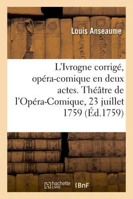 L'Ivrogne corrigé, opéra-comique en deux actes, Théâtre de l'Opéra-Comique de la Foire Saint-Laurent, 23 juillet 1759