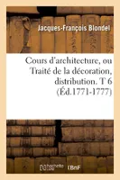 Cours d'architecture, ou Traité de la décoration, distribution. T 6 (Éd.1771-1777)