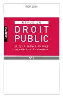 REVUE DU DROIT PUBLIC N 1 2019, ET DE LA SCIENCE POLITIQUE EN FRANCE ET A L ETRANGER