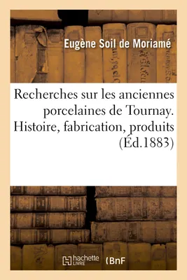 Recherches sur les anciennes porcelaines de Tournay. Histoire, fabrication, produits