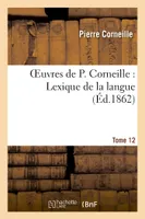 Oeuvres de P. Corneille. Tome 12, Lexique de la langue. Tome 2