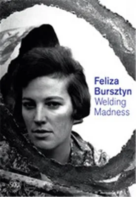 Feliza Bursztyn Welding Madness /anglais