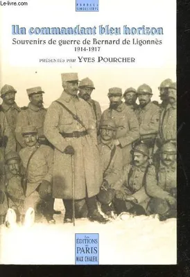 Un Commandant bleu horizon. Souvenirs de Guerre de Bernard de Ligonnès, 1914-1917, présentés par Yves Pourcher., souvenirs de guerre de Bernard de Ligonnès, 1914-1917