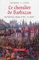 Le chevalier de Barbazan : de Tamerlan à Jeanne d'Arc... : le secret !, de Tamerlan à Jeanne d'Arc, le secret