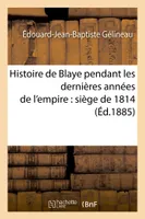 Histoire de Blaye pendant les dernières années de l'empire : siège de 1814