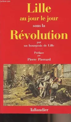 Lille au jour le jour sous la révolution par un bourgeois de Lille., 1789-1795