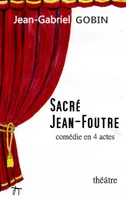Sacré Jean-Foutre, Comédie en 4 actes