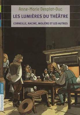Les Lumières du théâtre, Corneille, Racine, Molière et les autres