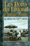 Les ports du littoral - de Dunkerque à Hendaye au début du XXème siècle, de Dunkerque à Hendaye au début du XXème siècle