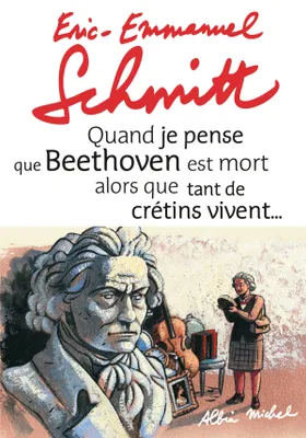 Quand je pense que Beethoven est mort alors que tant de crétins vivent... suivi de Kiki van..., Suivi de Kiki Van Beethoven