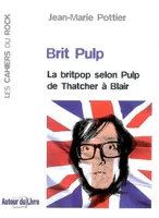 Brit Pulp - La britpop selon Pulp de Thatcher à Blair, la britpop selon Pulp de Thatcher à Blair
