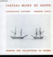 Château - Musée de Dieppe. Iconographie Dieppoise, 1ère partie. Dessins des collections du Musée.