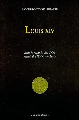 Louis XIV, récits du règne du Roi Soleil extraits de l'