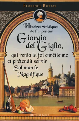 Histoires véridiques de l'imposteur Giorgio del Giglio, qui renia la foi chrétienne et prétendit ser, CHRETIENNE ET PRETENDIT SERVIR  SOLIMAN LE MAGNIFIQUE