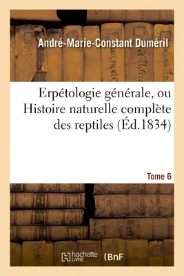 Erpétologie générale, ou Histoire naturelle complète des reptiles. Tome 6
