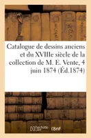 Catalogue de dessins anciens et de l'école du XVIIIe siècle de la collection de M. E.