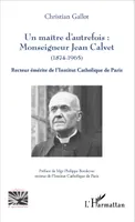 Un maître d'autrefois : Monseigneur Jean Calvet (1874-1965), Recteur émérite de l'Institut Catholique de Paris