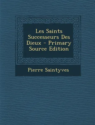 Les Saints Successeurs Des Dieux - Primary Source Edition