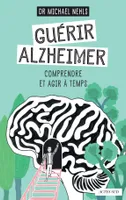 Guérir Alzheimer , Comprendre et agir à temps