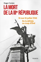 La Mort de la IIIe République - 10 mai-10 juillet 1940 : de la défaite au coup d'Etat