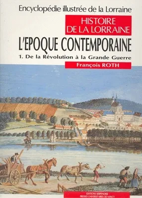 Encyclopédie illustrée de la Lorraine ., 1, Histoire de la Lorraine, L'époque contemporaine, Tome 1 : de la Révolution à la Grande Guerre