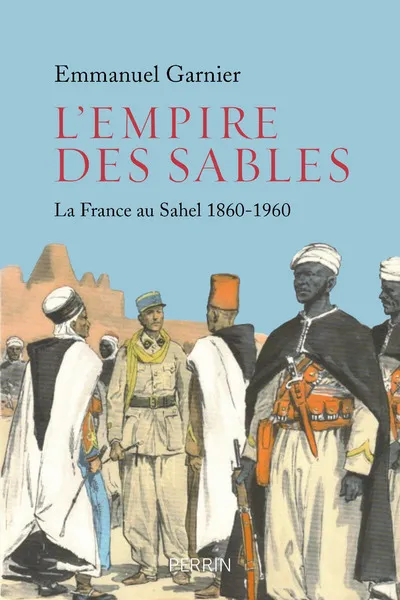 Livres Histoire et Géographie Histoire Histoire générale L'Empire des sables - La France au Sahel 1860-1960 Emmanuel Garnier