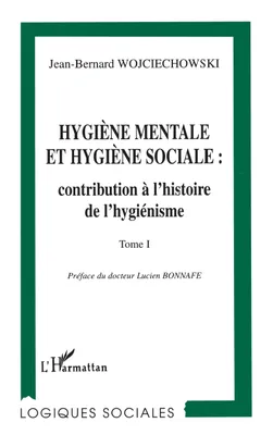 HYGIENE MENTALE ET HYGIENE SOCIALE : CONTRIBUTION A L'HISTOIRE DE L'HYGIENISME, Tome I