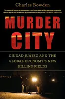 Murder City, Ciudad Juarez and the Global Economy's New Killing Fields