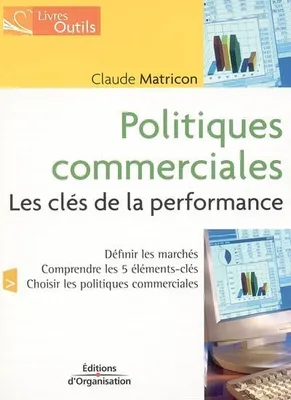 Politiques commerciales - Les clés de la performance, Définir les marchés - Comprendre les 5 éléments-clés - Choisir les politiques commerciales