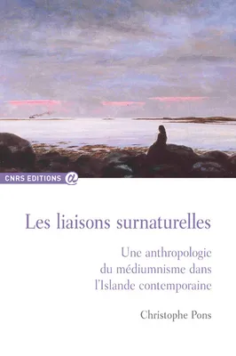 Liaisons surnaturelles - Une anthrpologie du médiumniste..., une anthropologie du médiumnisme dans l'Islande contemporaine